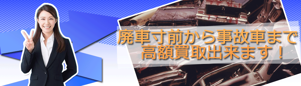 廃車寸前から事故車まで高額額買取り出来ます。